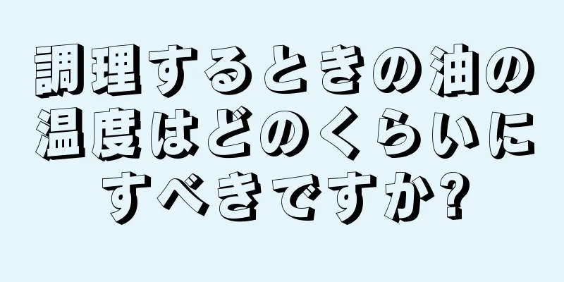 調理するときの油の温度はどのくらいにすべきですか?