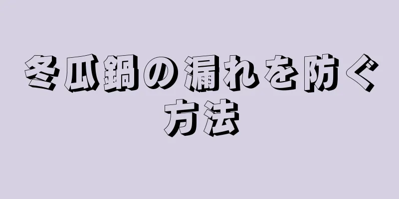 冬瓜鍋の漏れを防ぐ方法