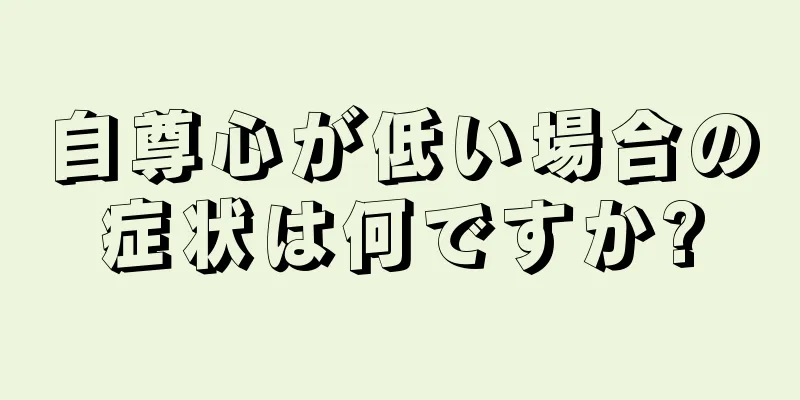 自尊心が低い場合の症状は何ですか?