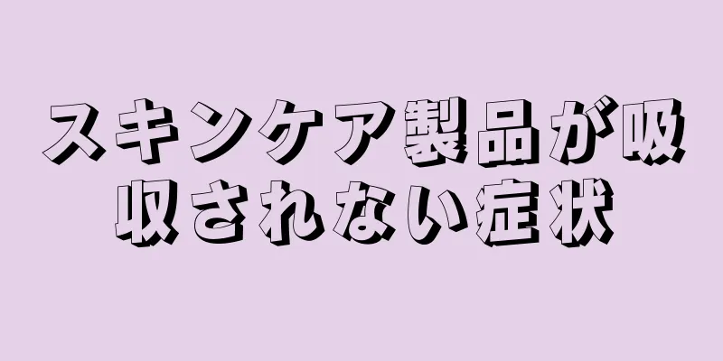 スキンケア製品が吸収されない症状