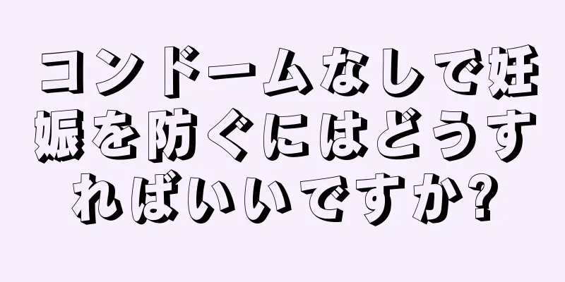 コンドームなしで妊娠を防ぐにはどうすればいいですか?