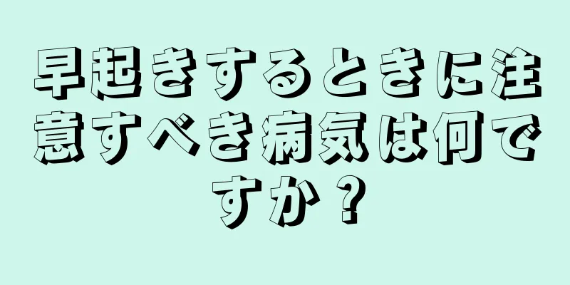 早起きするときに注意すべき病気は何ですか？