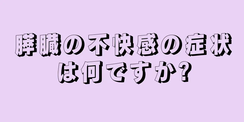 膵臓の不快感の症状は何ですか?