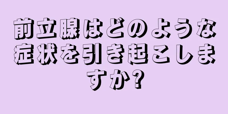 前立腺はどのような症状を引き起こしますか?