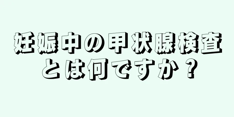 妊娠中の甲状腺検査とは何ですか？