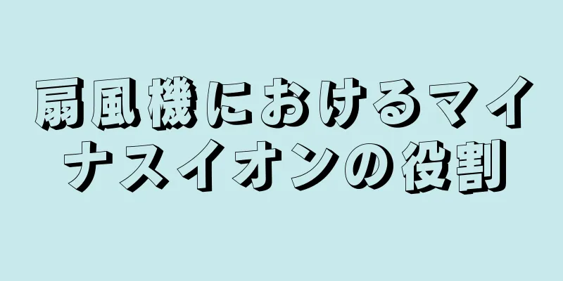 扇風機におけるマイナスイオンの役割