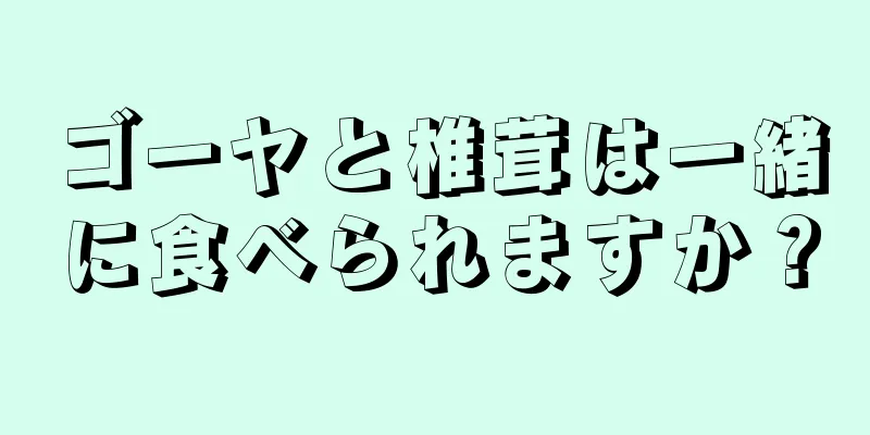 ゴーヤと椎茸は一緒に食べられますか？