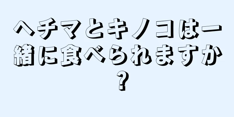 ヘチマとキノコは一緒に食べられますか？