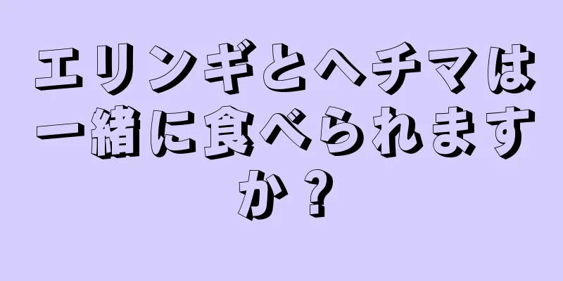 エリンギとヘチマは一緒に食べられますか？