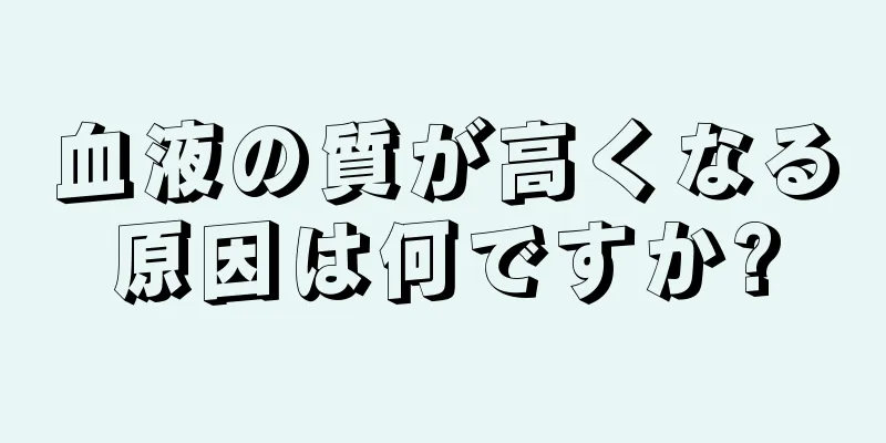 血液の質が高くなる原因は何ですか?