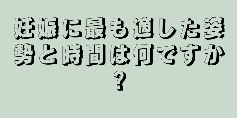 妊娠に最も適した姿勢と時間は何ですか?