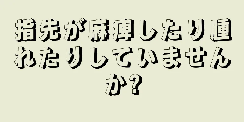 指先が麻痺したり腫れたりしていませんか?