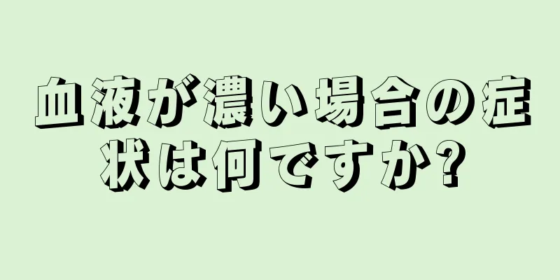 血液が濃い場合の症状は何ですか?