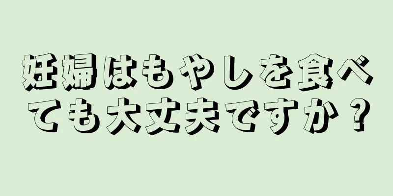 妊婦はもやしを食べても大丈夫ですか？