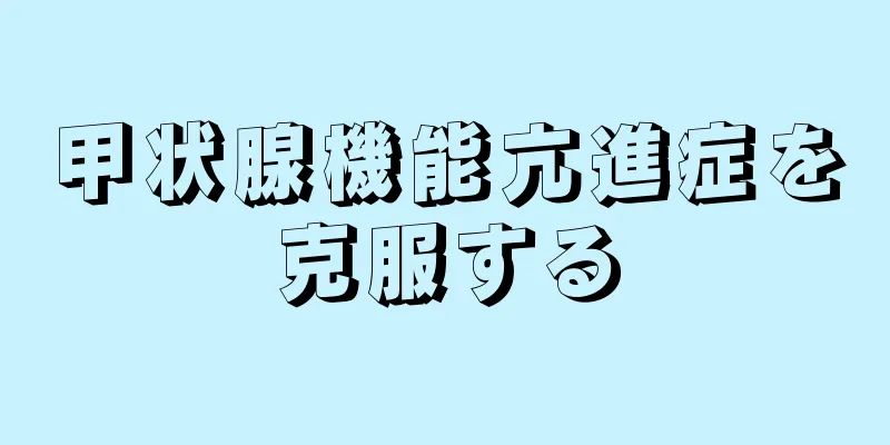 甲状腺機能亢進症を克服する