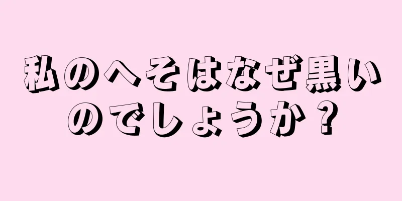 私のへそはなぜ黒いのでしょうか？