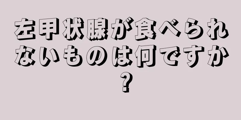 左甲状腺が食べられないものは何ですか？