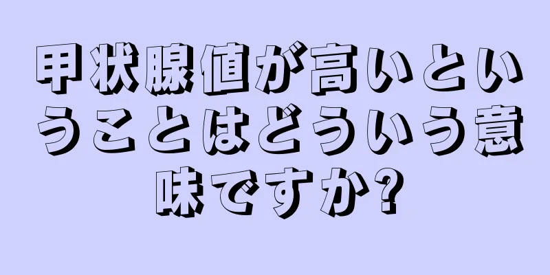 甲状腺値が高いということはどういう意味ですか?