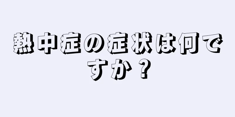 熱中症の症状は何ですか？