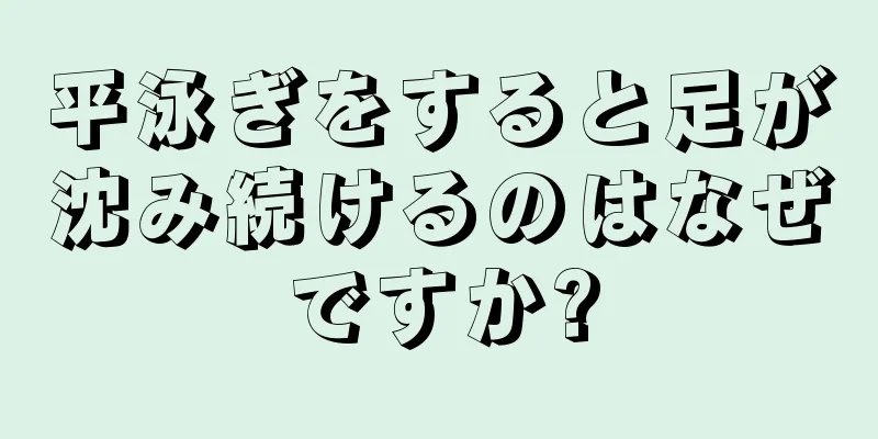 平泳ぎをすると足が沈み続けるのはなぜですか?