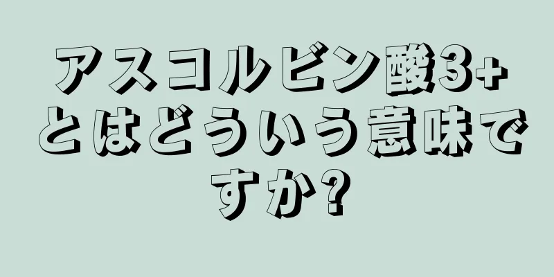 アスコルビン酸3+とはどういう意味ですか?