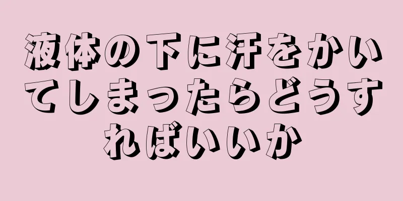 液体の下に汗をかいてしまったらどうすればいいか