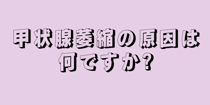 甲状腺萎縮の原因は何ですか?