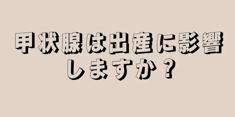 甲状腺は出産に影響しますか？