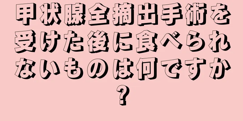 甲状腺全摘出手術を受けた後に食べられないものは何ですか?