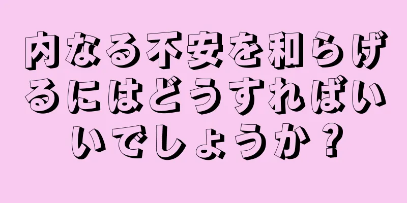 内なる不安を和らげるにはどうすればいいでしょうか？