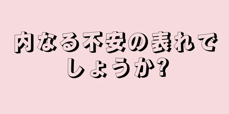 内なる不安の表れでしょうか?