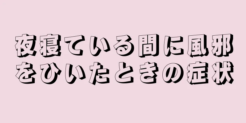 夜寝ている間に風邪をひいたときの症状