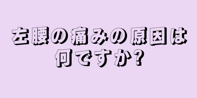 左腰の痛みの原因は何ですか?