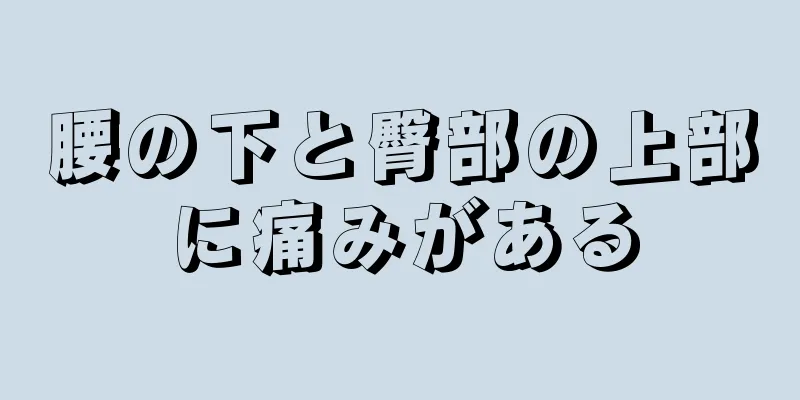 腰の下と臀部の上部に痛みがある