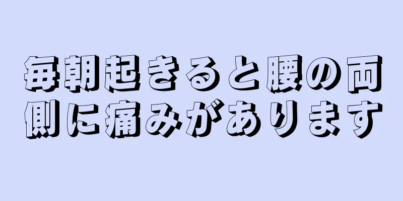 毎朝起きると腰の両側に痛みがあります