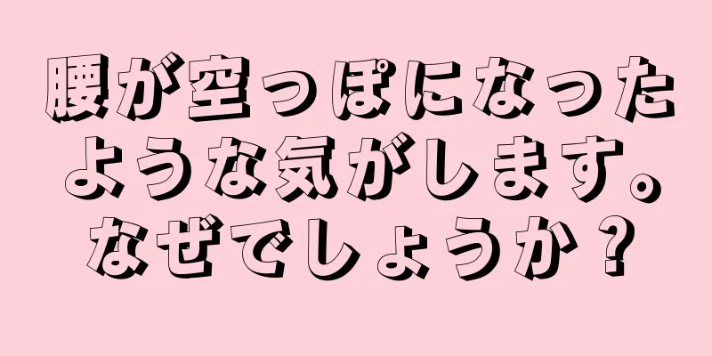 腰が空っぽになったような気がします。なぜでしょうか？