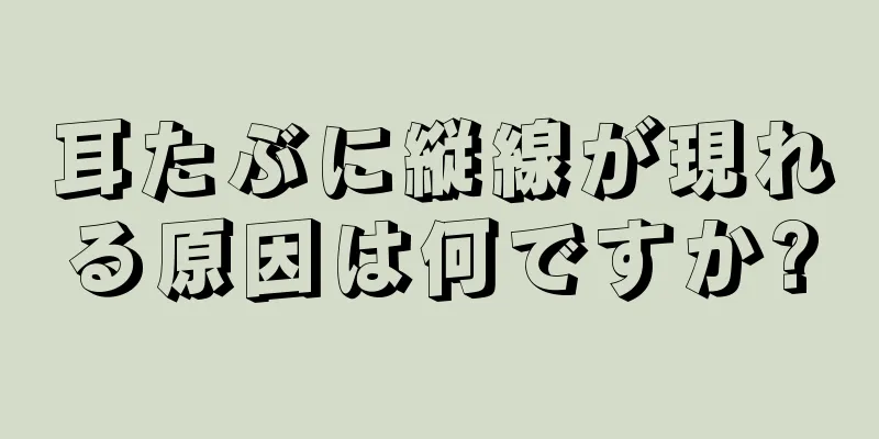 耳たぶに縦線が現れる原因は何ですか?