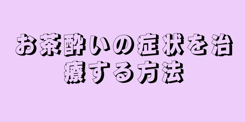 お茶酔いの症状を治療する方法