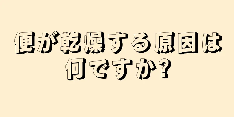 便が乾燥する原因は何ですか?