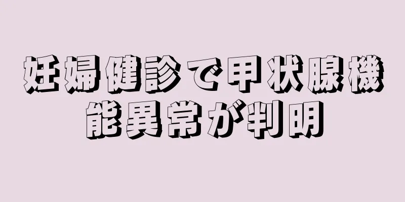 妊婦健診で甲状腺機能異常が判明