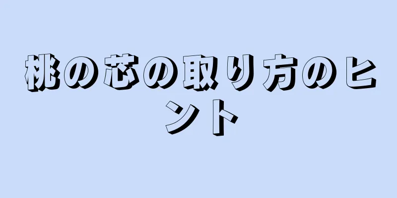 桃の芯の取り方のヒント