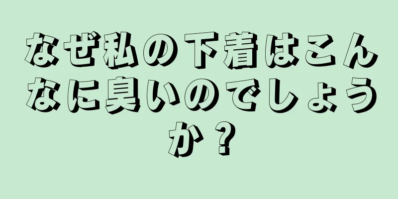 なぜ私の下着はこんなに臭いのでしょうか？