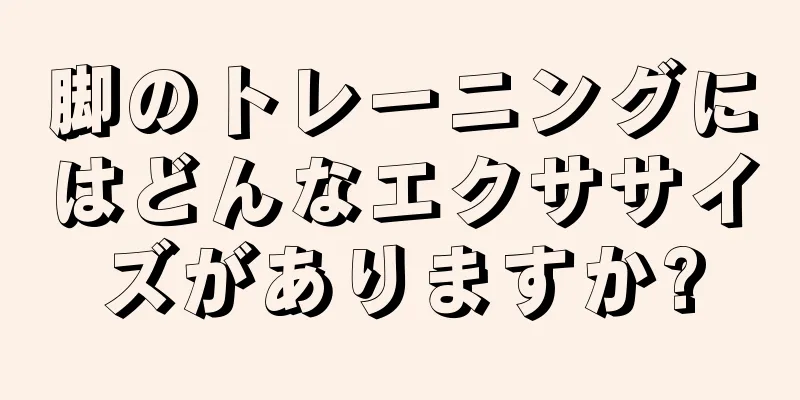 脚のトレーニングにはどんなエクササイズがありますか?