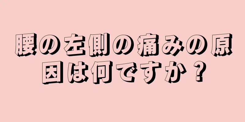 腰の左側の痛みの原因は何ですか？