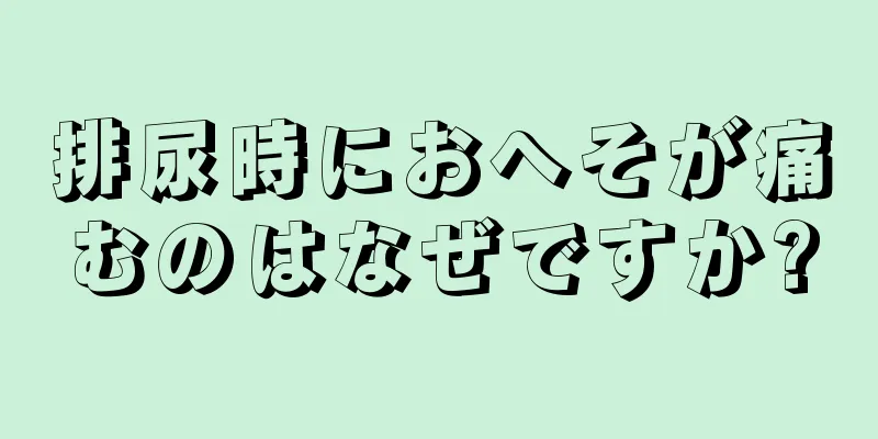 排尿時におへそが痛むのはなぜですか?