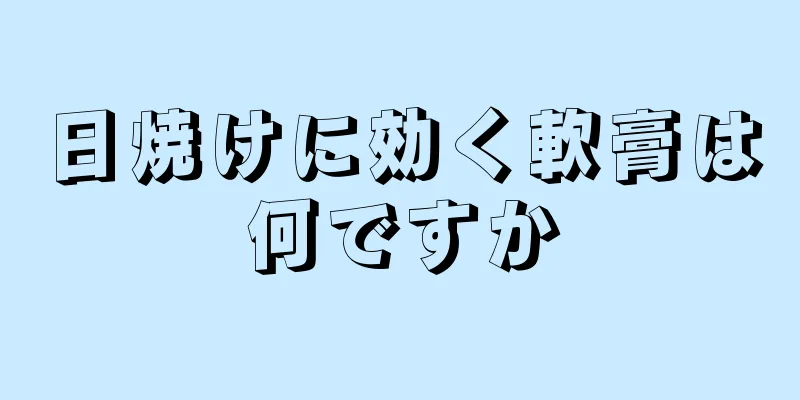 日焼けに効く軟膏は何ですか