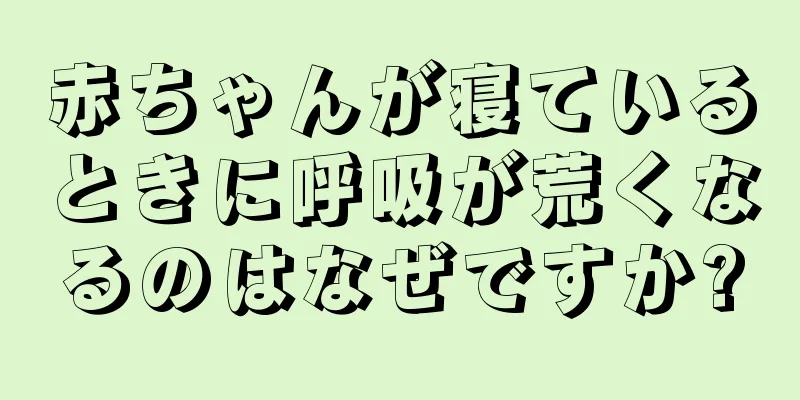 赤ちゃんが寝ているときに呼吸が荒くなるのはなぜですか?