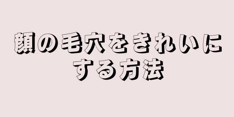 顔の毛穴をきれいにする方法