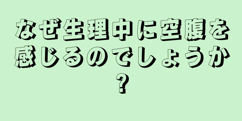 なぜ生理中に空腹を感じるのでしょうか?