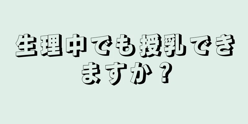 生理中でも授乳できますか？